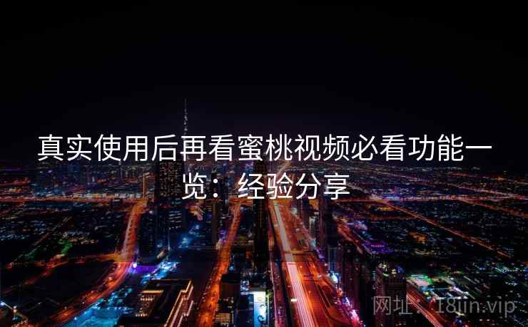 真实使用后再看蜜桃视频必看功能一览:经验分享 第2张 真实使用后再看蜜桃视频必看功能一览:经验分享 第2张