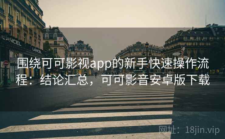 围绕可可影视app的新手快速操作流程：结论汇总，可可影音安卓版下载  第2张