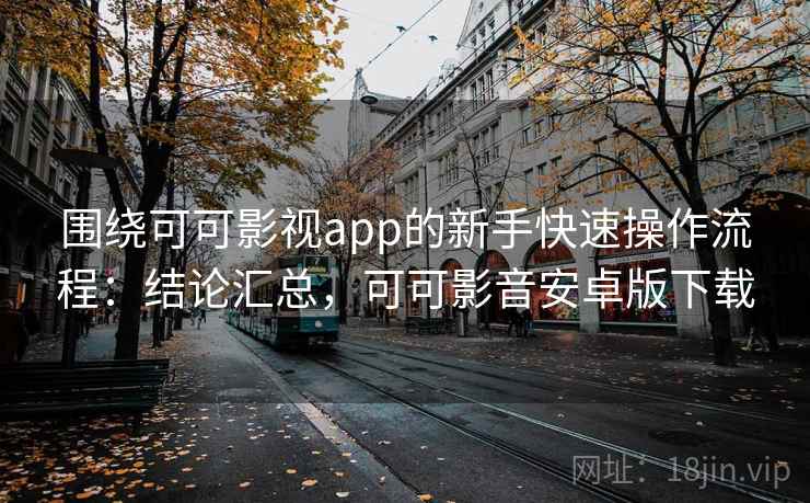 围绕可可影视app的新手快速操作流程：结论汇总，可可影音安卓版下载  第1张