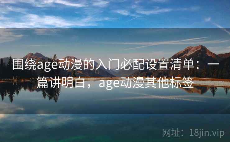 围绕age动漫的入门必配设置清单：一篇讲明白，age动漫其他标签  第2张