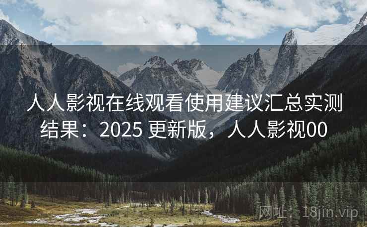 人人影视在线观看使用建议汇总实测结果：2025 更新版，人人影视00  第1张