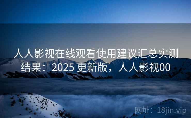 人人影视在线观看使用建议汇总实测结果：2025 更新版，人人影视00  第2张