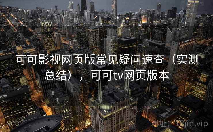 可可影视网页版常见疑问速查（实测总结），可可tv网页版本  第1张