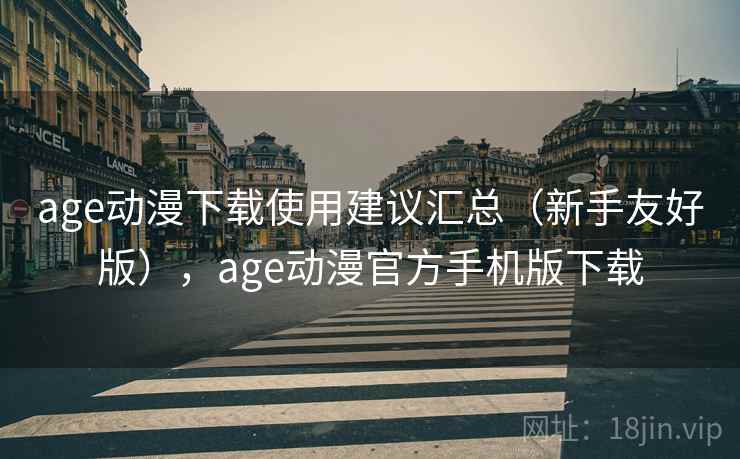 age动漫下载使用建议汇总（新手友好版），age动漫官方手机版下载  第1张