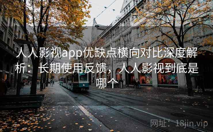 人人影视app优缺点横向对比深度解析：长期使用反馈，人人影视到底是哪个  第2张