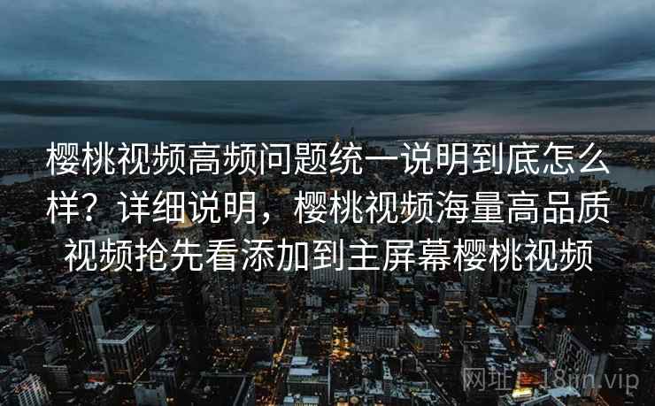 樱桃视频高频问题统一说明到底怎么样？详细说明，樱桃视频海量高品质视频抢先看添加到主屏幕樱桃视频  第2张