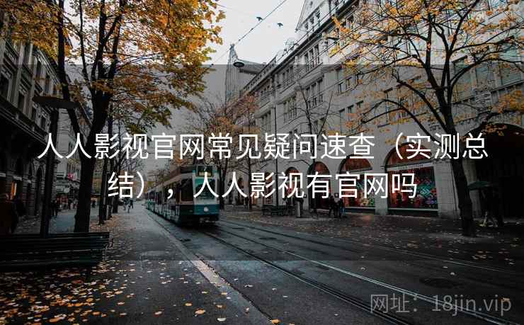 人人影视官网常见疑问速查（实测总结），人人影视有官网吗