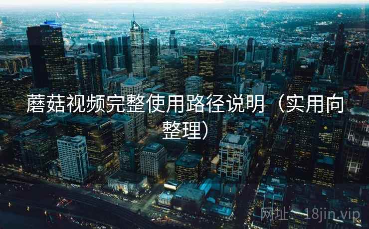 蘑菇视频完整使用路径说明(实用向整理) 第2张 蘑菇视频完整使用路径说明(实用向整理) 第2张