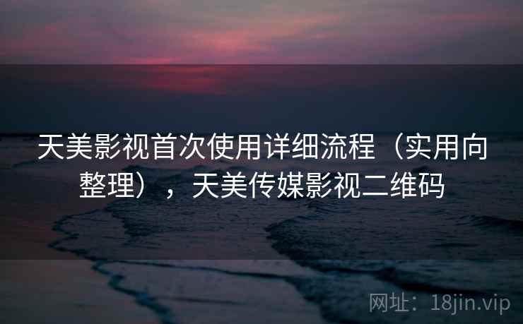 天美影视首次使用详细流程（实用向整理），天美传媒影视二维码