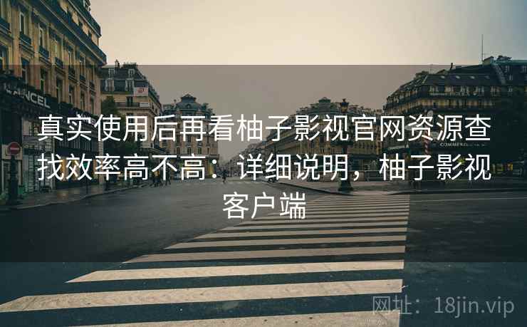 真实使用后再看柚子影视官网资源查找效率高不高：详细说明，柚子影视客户端  第2张
