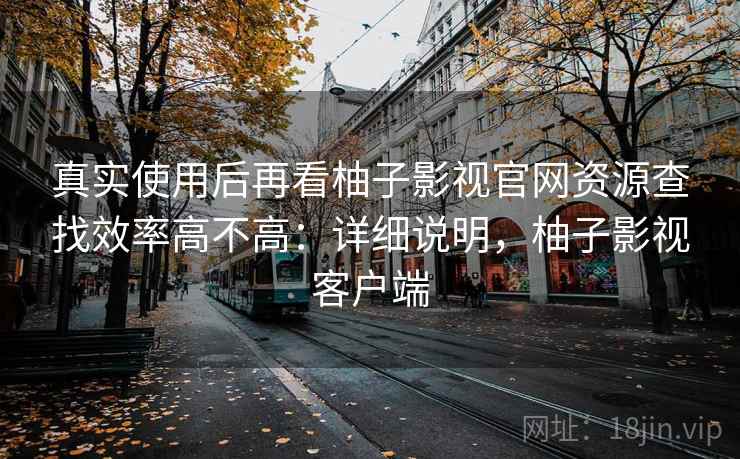 真实使用后再看柚子影视官网资源查找效率高不高：详细说明，柚子影视客户端  第1张