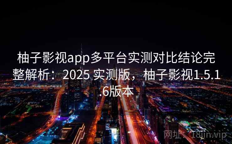 柚子影视app多平台实测对比结论完整解析:2025 实测版,柚子影视1.5.1.6版本 第1张 柚子影视app多平台实测对比结论完整解析:2025 实测版,柚子影视1.5.1.6版本 第1张