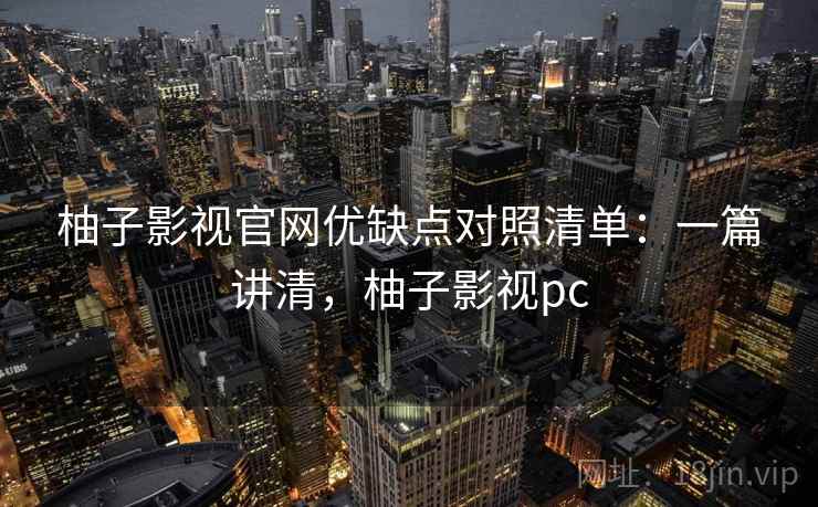 柚子影视官网优缺点对照清单:一篇讲清,柚子影视pc 第2张 柚子影视官网优缺点对照清单:一篇讲清,柚子影视pc 第2张