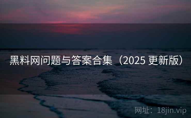 黑料网问题与答案合集（2025 更新版）  第2张