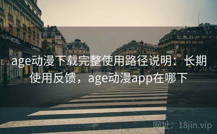 age动漫下载完整使用路径说明：长期使用反馈，age动漫app在哪下  第2张