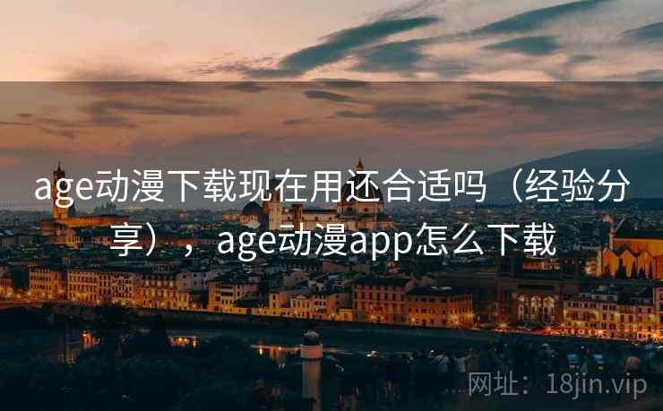 age动漫下载现在用还合适吗（经验分享），age动漫app怎么下载  第2张