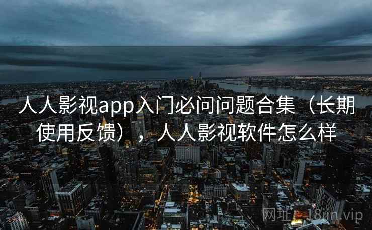 人人影视app入门必问问题合集（长期使用反馈），人人影视软件怎么样  第2张