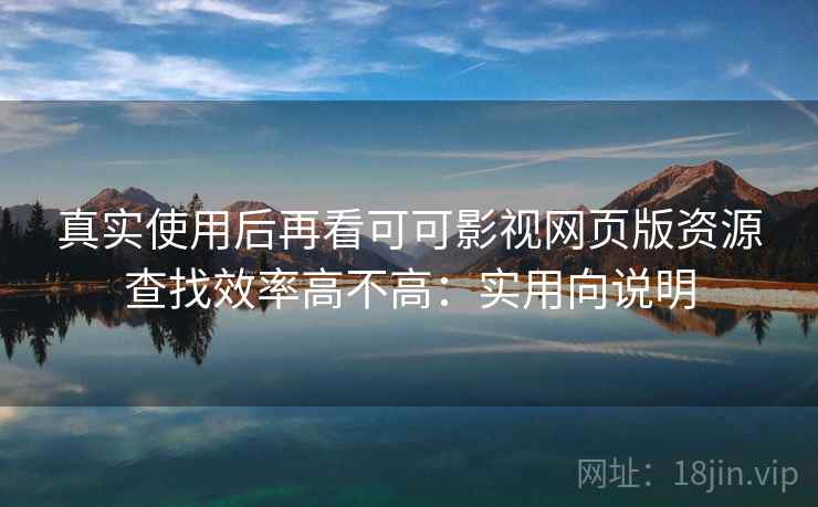 真实使用后再看可可影视网页版资源查找效率高不高：实用向说明  第1张