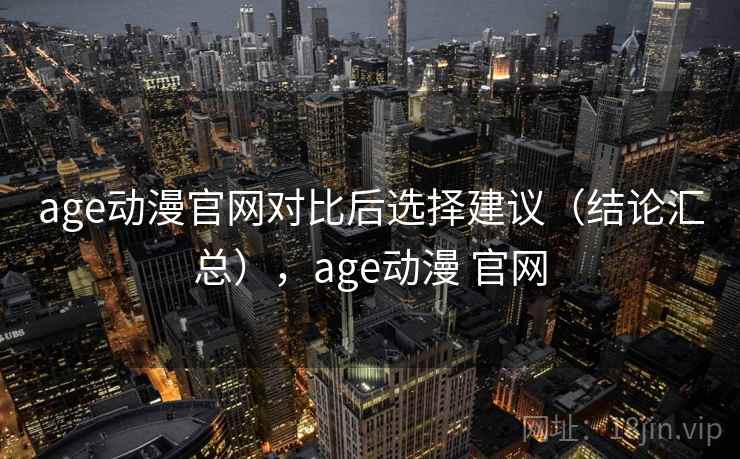 age动漫官网对比后选择建议(结论汇总),age动漫 官网 第2张 age动漫官网对比后选择建议(结论汇总),age动漫 官网 第2张