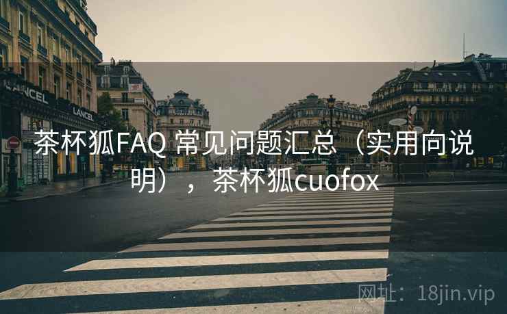 茶杯狐FAQ 常见问题汇总（实用向说明），茶杯狐cuofox  第1张