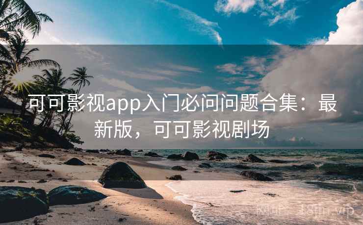 可可影视app入门必问问题合集:最新版,可可影视剧场 第2张 可可影视app入门必问问题合集:最新版,可可影视剧场 第2张