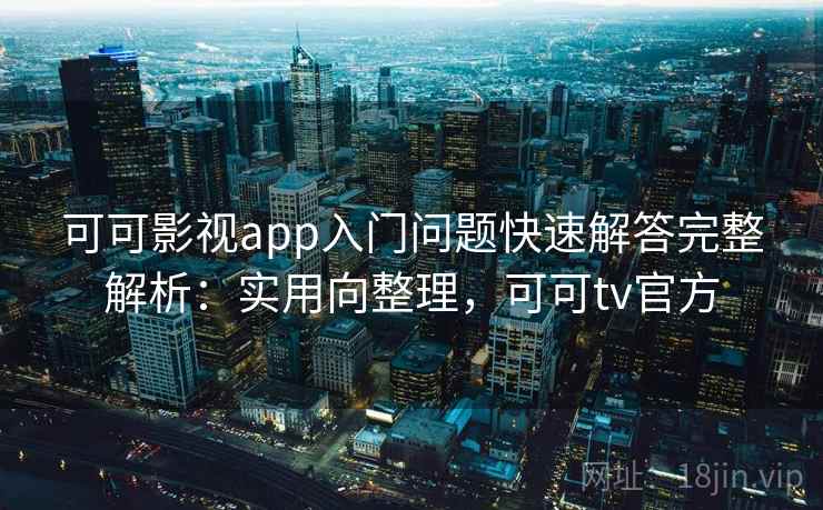 可可影视app入门问题快速解答完整解析：实用向整理，可可tv官方  第2张