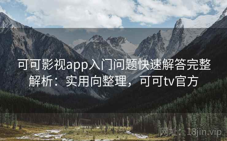 可可影视app入门问题快速解答完整解析：实用向整理，可可tv官方  第1张