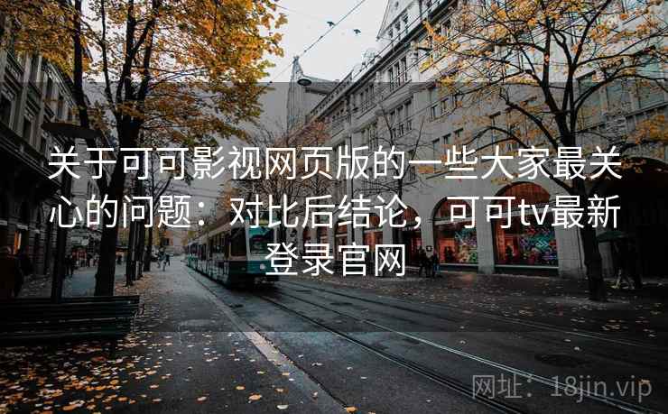 关于可可影视网页版的一些大家最关心的问题：对比后结论，可可tv最新登录官网  第2张