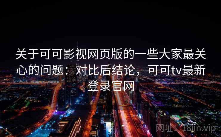 关于可可影视网页版的一些大家最关心的问题：对比后结论，可可tv最新登录官网  第1张