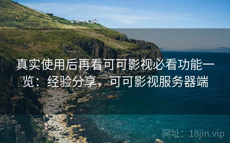 真实使用后再看可可影视必看功能一览：经验分享，可可影视服务器端  第1张