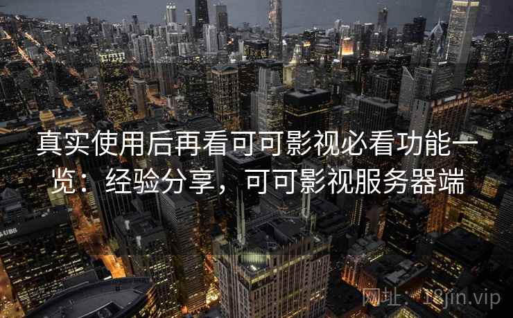 真实使用后再看可可影视必看功能一览：经验分享，可可影视服务器端  第2张