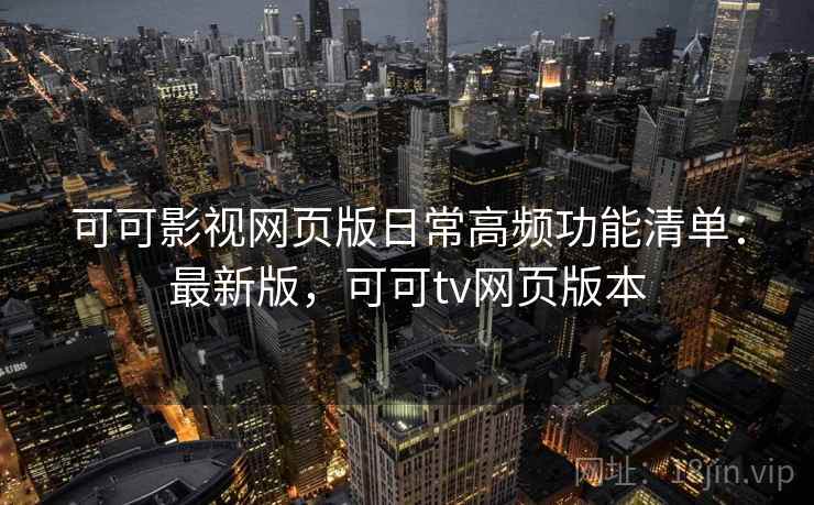 可可影视网页版日常高频功能清单：最新版，可可tv网页版本  第2张