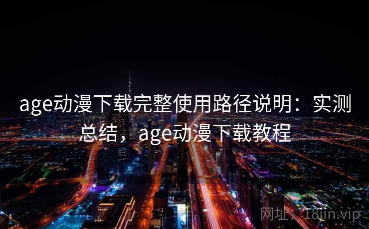 age动漫下载完整使用路径说明：实测总结，age动漫下载教程  第2张