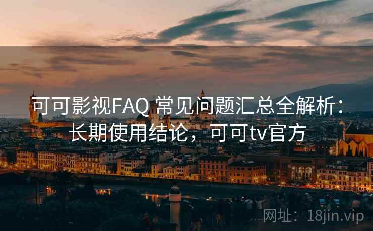 可可影视FAQ 常见问题汇总全解析：长期使用结论，可可tv官方  第1张