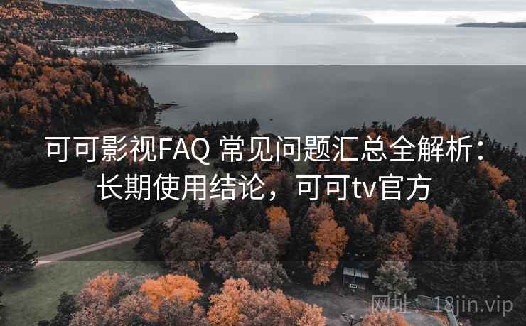 可可影视FAQ 常见问题汇总全解析：长期使用结论，可可tv官方  第2张
