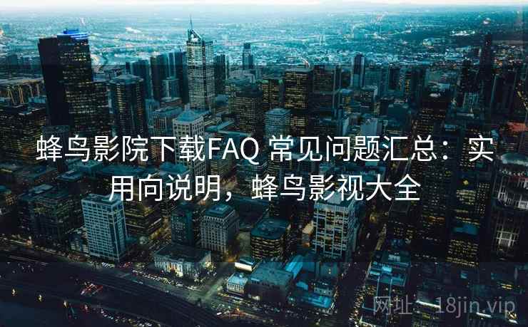 蜂鸟影院下载FAQ 常见问题汇总：实用向说明，蜂鸟影视大全  第2张