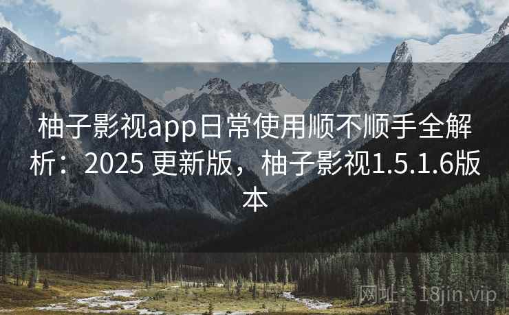 柚子影视app日常使用顺不顺手全解析：2025 更新版，柚子影视1.5.1.6版本  第2张