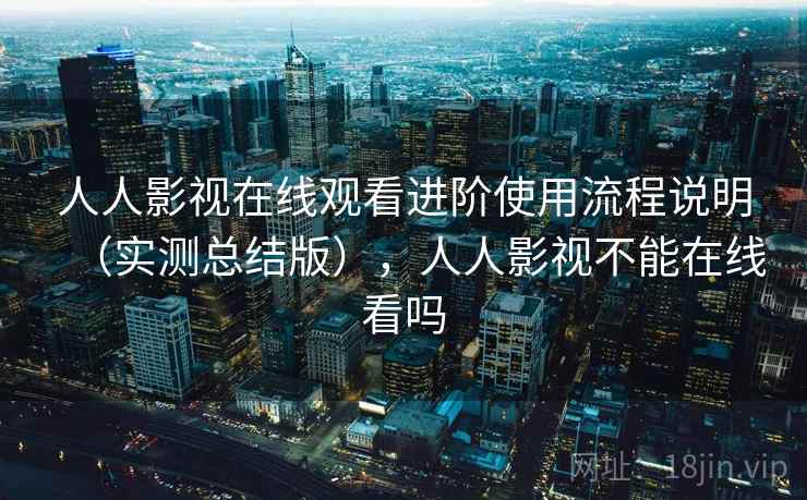 人人影视在线观看进阶使用流程说明（实测总结版），人人影视不能在线看吗  第2张