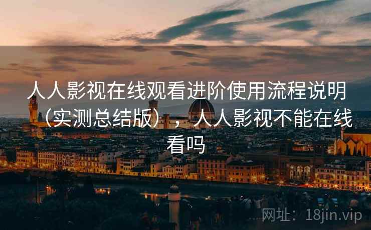 人人影视在线观看进阶使用流程说明（实测总结版），人人影视不能在线看吗  第1张