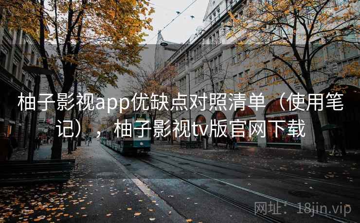 柚子影视app优缺点对照清单（使用笔记），柚子影视tv版官网下载  第1张