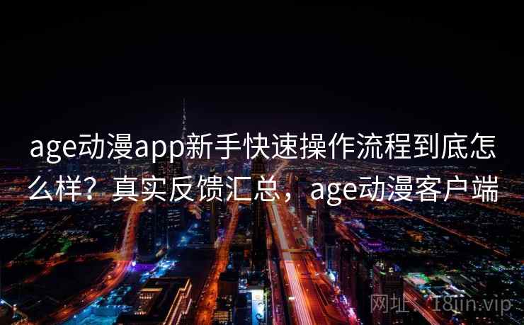 age动漫app新手快速操作流程到底怎么样？真实反馈汇总，age动漫客户端  第2张