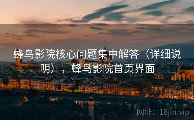 蜂鸟影院核心问题集中解答（详细说明），蜂鸟影院首页界面  第1张