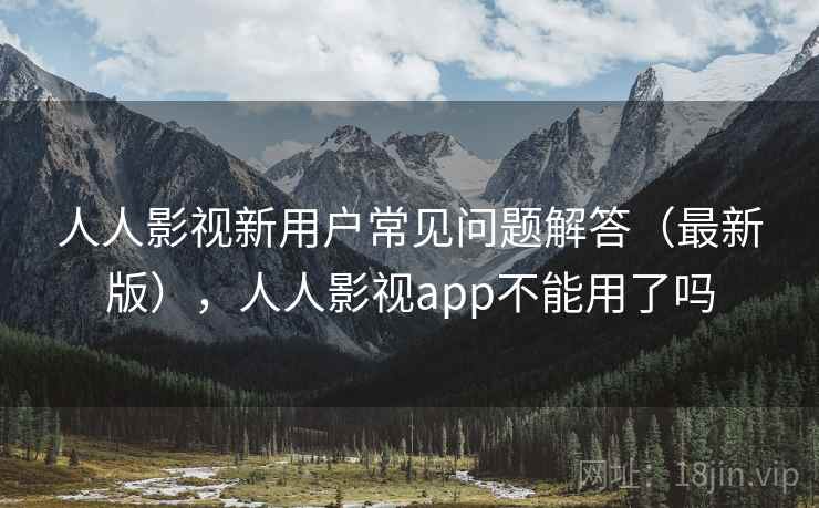 人人影视新用户常见问题解答（最新版），人人影视app不能用了吗  第2张