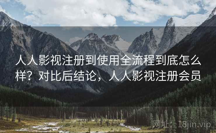 人人影视注册到使用全流程到底怎么样?对比后结论,人人影视注册会员 第2张 人人影视注册到使用全流程到底怎么样?对比后结论,人人影视注册会员 第2张