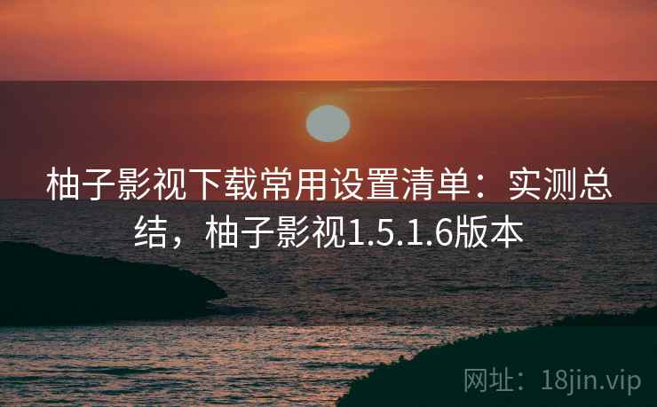 柚子影视下载常用设置清单:实测总结,柚子影视1.5.1.6版本 第2张 柚子影视下载常用设置清单:实测总结,柚子影视1.5.1.6版本 第2张