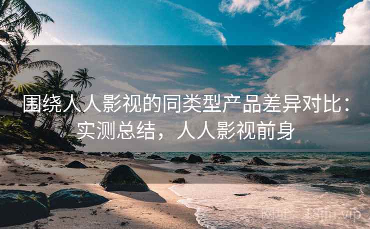 围绕人人影视的同类型产品差异对比:实测总结,人人影视前身 第2张 围绕人人影视的同类型产品差异对比:实测总结,人人影视前身 第2张