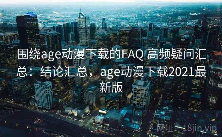 围绕age动漫下载的FAQ 高频疑问汇总:结论汇总,age动漫下载2021最新版 第2张 围绕age动漫下载的FAQ 高频疑问汇总:结论汇总,age动漫下载2021最新版 第2张