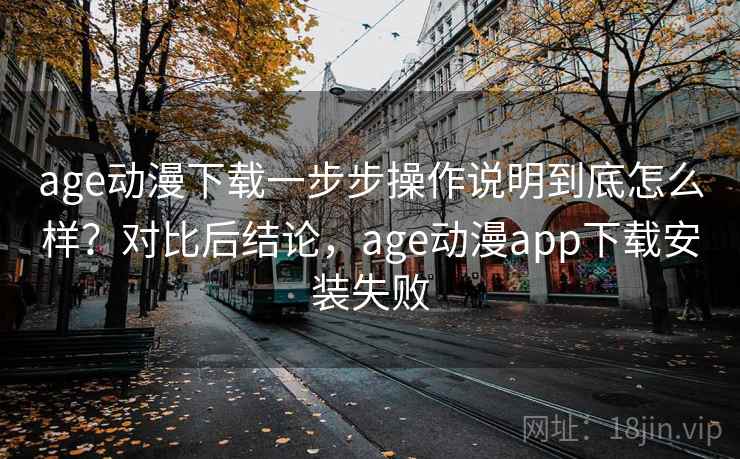 age动漫下载一步步操作说明到底怎么样?对比后结论,age动漫app下载安装失败 第2张 age动漫下载一步步操作说明到底怎么样?对比后结论,age动漫app下载安装失败 第2张