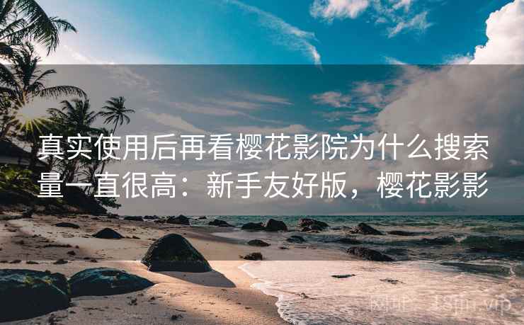 真实使用后再看樱花影院为什么搜索量一直很高：新手友好版，樱花影影  第2张