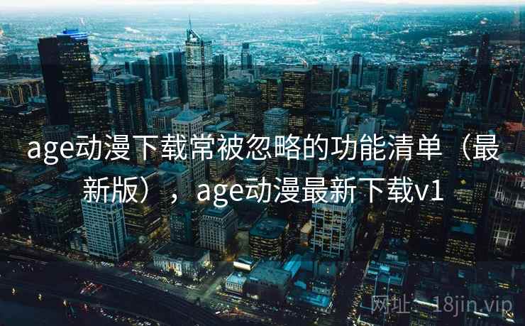 age动漫下载常被忽略的功能清单（最新版），age动漫最新下载v1